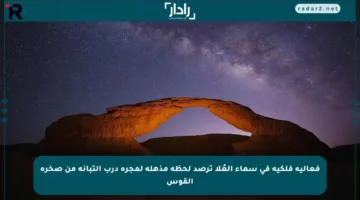 فعالية فلكية في سماء العُلا ترصد لحظة مذهلة لمجرة درب التبانة من صخرة القوس